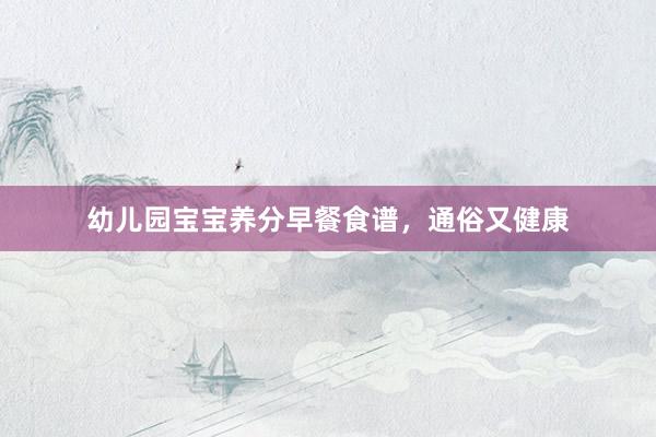 幼儿园宝宝养分早餐食谱，通俗又健康
