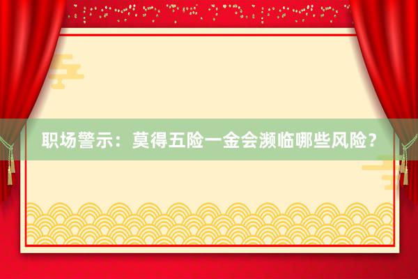 职场警示：莫得五险一金会濒临哪些风险？