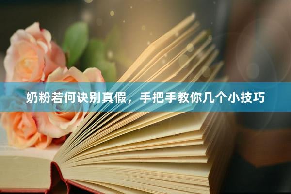 奶粉若何诀别真假，手把手教你几个小技巧